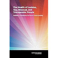 The Health of Lesbian, Gay, Bisexual, and Transgender People: Building a Foundation for Better Understanding The Health of Lesbian, Gay, Bisexual, and Transgender People: Building a Foundation for Better Understanding Kindle Hardcover Paperback