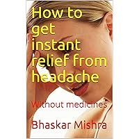How to get instant relief from headache: Without medicines How to get instant relief from headache: Without medicines Kindle Paperback