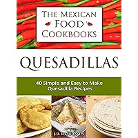 Quesadillas - 40 Simple and Easy to Make Quesadilla Recipes (The Mexican Food Cookbooks Book 1) Quesadillas - 40 Simple and Easy to Make Quesadilla Recipes (The Mexican Food Cookbooks Book 1) Kindle