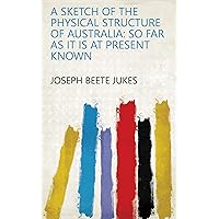 A Sketch of the Physical Structure of Australia: So Far as it is at Present Known A Sketch of the Physical Structure of Australia: So Far as it is at Present Known Kindle Hardcover Paperback