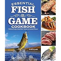 Essential Fish and Game Cookbook: Delicious Recipes from Shore Lunches to Gourmet Dinners (Fox Chapel Publishing) For Hunters, Fishers, and Trappers to Make Amazing Meals from the Day's Catch