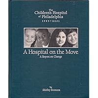 The Children's Hospital of Philadelphia, 1995-2001: A Hospital on the Move: A Report on Change The Children's Hospital of Philadelphia, 1995-2001: A Hospital on the Move: A Report on Change Hardcover