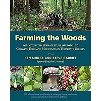 Farming the Woods: An Integrated Permaculture Approach to Growing Food and Medicinals in Temperate Forests Farming the Woods: An Integrated Permaculture Approach to Growing Food and Medicinals in Temperate Forests Paperback
