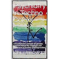 Psychiatry in Techno Colors: A Psychiatrist's Memoir of Lessons Learned About the Diagnosis and Treatment of Anxiety and Depression Psychiatry in Techno Colors: A Psychiatrist's Memoir of Lessons Learned About the Diagnosis and Treatment of Anxiety and Depression Kindle Paperback