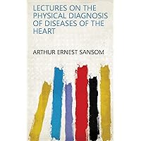 Lectures on the Physical Diagnosis of Diseases of the Heart Lectures on the Physical Diagnosis of Diseases of the Heart Kindle Hardcover Paperback