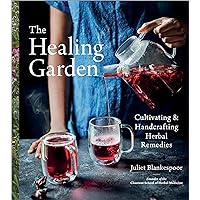 The Healing Garden: Cultivating and Handcrafting Herbal Remedies The Healing Garden: Cultivating and Handcrafting Herbal Remedies Kindle Hardcover