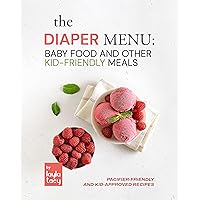 The Diaper Menu: Baby Food and Other Kid-Friendly Meals: Pacifier-Friendly and Kid-Approved Foods The Diaper Menu: Baby Food and Other Kid-Friendly Meals: Pacifier-Friendly and Kid-Approved Foods Kindle Paperback