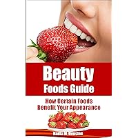 Beauty Foods Guide: How Certain Foods Benefit Your Appearance (Beauty Guides) Beauty Foods Guide: How Certain Foods Benefit Your Appearance (Beauty Guides) Kindle