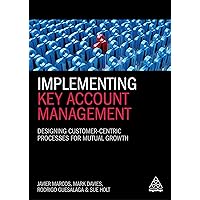 Implementing Key Account Management: Designing Customer-Centric Processes for Mutual Growth Implementing Key Account Management: Designing Customer-Centric Processes for Mutual Growth Paperback Kindle