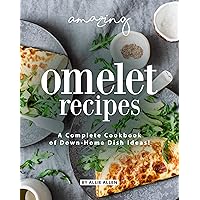 Amazing Omelet Recipes: A Complete Cookbook of Down-Home Dish Ideas! Amazing Omelet Recipes: A Complete Cookbook of Down-Home Dish Ideas! Kindle Paperback