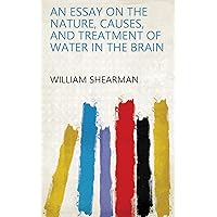 An Essay on the Nature, Causes, and Treatment of Water in the Brain An Essay on the Nature, Causes, and Treatment of Water in the Brain Kindle Hardcover Paperback