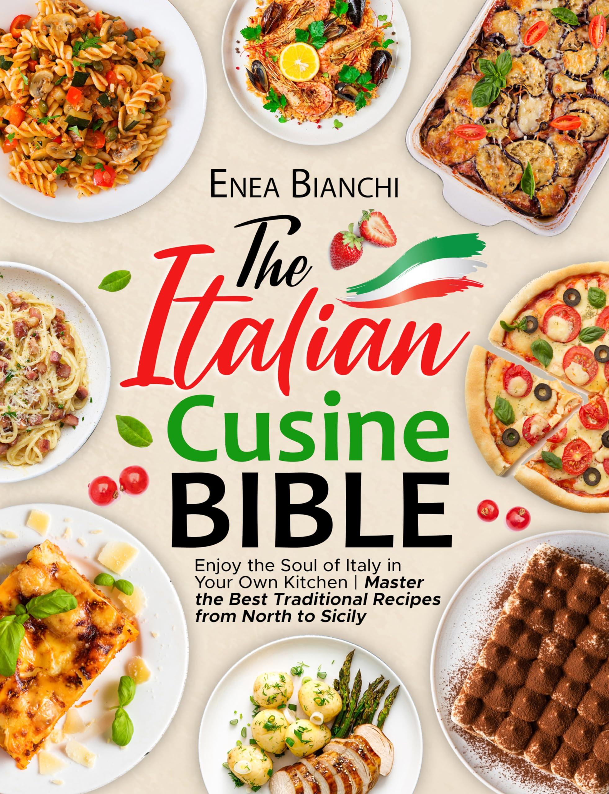 The Italian Cuisine Bible: Enjoy the Soul of Italy in Your Own Kitchen | Master the Best Traditional Recipes from North to Sicily