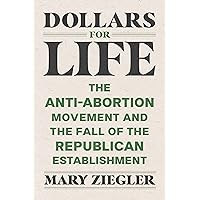 Dollars for Life: The Anti-Abortion Movement and the Fall of the Republican Establishment Dollars for Life: The Anti-Abortion Movement and the Fall of the Republican Establishment Hardcover Kindle Audible Audiobook Paperback Audio CD