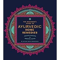 The Beginner's Guide to Ayurvedic Home Remedies: Ancient Healing for Modern Life The Beginner's Guide to Ayurvedic Home Remedies: Ancient Healing for Modern Life Paperback Kindle