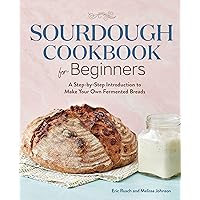 Sourdough Cookbook for Beginners: A Step by Step Introduction to Make Your Own Fermented Breads Sourdough Cookbook for Beginners: A Step by Step Introduction to Make Your Own Fermented Breads Paperback Kindle