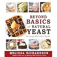 Beyond Basics with Natural Yeast: Recipes for Whole Grain Health Beyond Basics with Natural Yeast: Recipes for Whole Grain Health Paperback Kindle Hardcover