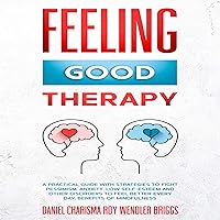 Feeling Good Therapy: A Practical Guide with Strategies to Fight Pessimism, Anxiety, Low Self-Esteem and Other Disorders to Feel Better Every Day, Benefits of Mindfulness Feeling Good Therapy: A Practical Guide with Strategies to Fight Pessimism, Anxiety, Low Self-Esteem and Other Disorders to Feel Better Every Day, Benefits of Mindfulness Audible Audiobook Kindle Paperback
