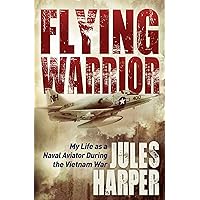 Flying Warrior: My Life as a Naval Aviator During the Vietnam War Flying Warrior: My Life as a Naval Aviator During the Vietnam War Kindle Hardcover Paperback