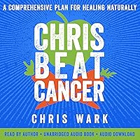Chris Beat Cancer: A Comprehensive Plan for Healing Naturally Chris Beat Cancer: A Comprehensive Plan for Healing Naturally Paperback Audible Audiobook Kindle Hardcover