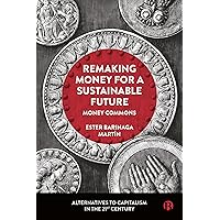 Remaking Money for a Sustainable Future: Money Commons (Alternatives to Capitalism in the 21st Century) Remaking Money for a Sustainable Future: Money Commons (Alternatives to Capitalism in the 21st Century) Kindle Hardcover