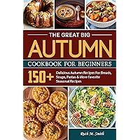 The Great Big Autumn Cookbook For Beginners: 150+ Delicious Autumn Recipes For Breads, Soups, Pastas & More Favorite Seasonal Recipes The Great Big Autumn Cookbook For Beginners: 150+ Delicious Autumn Recipes For Breads, Soups, Pastas & More Favorite Seasonal Recipes Kindle Hardcover Paperback