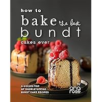 How to Bake the Best Bundt Cakes Ever: A Collection of Show-Stopping Bundt Cake Recipes How to Bake the Best Bundt Cakes Ever: A Collection of Show-Stopping Bundt Cake Recipes Kindle Hardcover Paperback