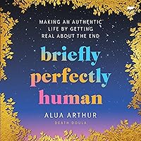 Briefly Perfectly Human: Making an Authentic Life by Getting Real About the End Briefly Perfectly Human: Making an Authentic Life by Getting Real About the End Hardcover Audible Audiobook Kindle Audio CD