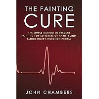 The Fainting Cure: The Simple Method to Prevent Fainting For Sufferers of Anxiety and Blood-Injury-Injection Phobia (Anxiety Support Book 1)