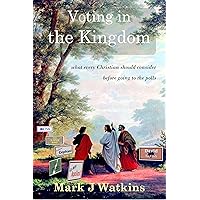 Voting in the Kingdom: what every Christian should consider before going to the polls Voting in the Kingdom: what every Christian should consider before going to the polls Kindle Paperback