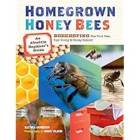 Homegrown Honey Bees: An Absolute Beginner's Guide to Beekeeping Your First Year, from Hiving to Honey Harvest Homegrown Honey Bees: An Absolute Beginner's Guide to Beekeeping Your First Year, from Hiving to Honey Harvest Paperback Kindle
