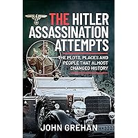 The Hitler Assassination Attempts: The Plots, Places and People that Almost Changed History The Hitler Assassination Attempts: The Plots, Places and People that Almost Changed History Kindle Hardcover