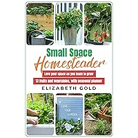 Small Space Homesteader: Love your space as you learn to grow 13 fruits and vegetables, with seasonal planner