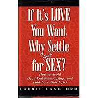 If It's Love You Want, Why Settle for (Just) Sex?: How to Avoid Dead-End Relationships and Find Love That Lasts If It's Love You Want, Why Settle for (Just) Sex?: How to Avoid Dead-End Relationships and Find Love That Lasts Hardcover Paperback