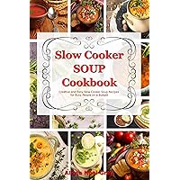 Slow Cooker Soup Cookbook: Creative and Easy Slow Cooker Soup Recipes for Busy People on a Budget: Easy, Healthy and Affordable Crock Pot Meals (Healthy Cooking and Eating)