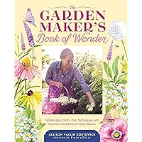 The Garden Maker's Book of Wonder: 162 Recipes, Crafts, Tips, Techniques, and Plants to Inspire You in Every Season The Garden Maker's Book of Wonder: 162 Recipes, Crafts, Tips, Techniques, and Plants to Inspire You in Every Season Hardcover Kindle