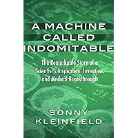 A Machine Called Indomitable: The Remarkable Story of a Scientist's Inspiration, Invention, and Medical Breakthrough A Machine Called Indomitable: The Remarkable Story of a Scientist's Inspiration, Invention, and Medical Breakthrough Kindle Audible Audiobook Hardcover