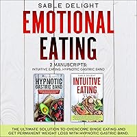 Emotional Eating - 2 Manuscripts: Intuitive Eating, Hypnotic Gastric Band: The Ultimate Solution to Overcome Binge Eating and Get Permanent Weight Loss with Hypnotic Gastric Band. Emotional Eating - 2 Manuscripts: Intuitive Eating, Hypnotic Gastric Band: The Ultimate Solution to Overcome Binge Eating and Get Permanent Weight Loss with Hypnotic Gastric Band. Audible Audiobook
