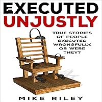 Executed Unjustly: True Stories of People Executed Wrongfully, Or Were They? Executed Unjustly: True Stories of People Executed Wrongfully, Or Were They? Audible Audiobook
