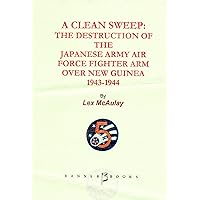 A Clean Sweep: The Destruction of the Japanese Army Air force Fighter Arm Over New Guinea 1943-44 A Clean Sweep: The Destruction of the Japanese Army Air force Fighter Arm Over New Guinea 1943-44 Kindle Paperback