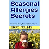 Seasonal Allergies Secrets: Treatments for Hay Fever and other allergies Seasonal Allergies Secrets: Treatments for Hay Fever and other allergies Kindle