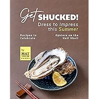 Get Shucked! – Dress to Impress this Summer: Recipes to Celebrate Oysters on the Half Shell Get Shucked! – Dress to Impress this Summer: Recipes to Celebrate Oysters on the Half Shell Kindle Hardcover Paperback