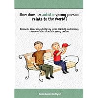 How does an autistic young person relate to the world?: Research-based insight into key social, learning, and sensory characteristics of autistic young persons. How does an autistic young person relate to the world?: Research-based insight into key social, learning, and sensory characteristics of autistic young persons. Kindle Paperback