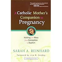 A Catholic Mother's Companion to Pregnancy: Walking With Mary from Conception to Baptism (Catholicmom.com Books) A Catholic Mother's Companion to Pregnancy: Walking With Mary from Conception to Baptism (Catholicmom.com Books) Paperback Kindle