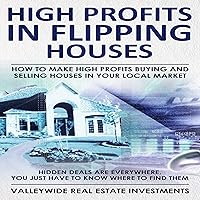 High Profits in Flipping Houses: How to Make High Profits Buying and Selling Houses in Your Local Market: Hidden Deals Are Everywhere, You Just Need to Know Where to Find Them High Profits in Flipping Houses: How to Make High Profits Buying and Selling Houses in Your Local Market: Hidden Deals Are Everywhere, You Just Need to Know Where to Find Them Audible Audiobook Kindle Paperback