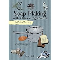 Self-Sufficiency: Soap Making with Natural Ingredients (IMM Lifestyle Books) Learn How to Make Luxurious, Beautiful Soaps at Home: Techniques, Equipment, Ingredients, and More Than 30 Recipes Self-Sufficiency: Soap Making with Natural Ingredients (IMM Lifestyle Books) Learn How to Make Luxurious, Beautiful Soaps at Home: Techniques, Equipment, Ingredients, and More Than 30 Recipes Paperback Kindle
