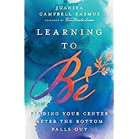 Learning to Be: Finding Your Center After the Bottom Falls Out Learning to Be: Finding Your Center After the Bottom Falls Out Hardcover Kindle Audible Audiobook Paperback Audio CD