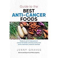 Guide to the Best Anti-cancer Foods: Foods to eat to help prevent cancer formation and recurrence, and assist treatment, research-backed Guide to the Best Anti-cancer Foods: Foods to eat to help prevent cancer formation and recurrence, and assist treatment, research-backed Kindle