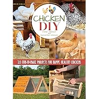 Chicken DIY: 20 Fun-to-Make Projects for Happy and Healthy Chickens (CompanionHouse Books) Coops, Ramps, Roosts, Nest Boxes, Feeders, Waterers, and More, with Materials Lists; plus Bonus Egg Recipes