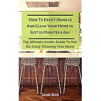 How To Easily Manage And Clean Your Home in Just Ten Minutes A Day: The Ultimate Insider Guide To Not Go Crazy Cleaning Your Home How To Easily Manage And Clean Your Home in Just Ten Minutes A Day: The Ultimate Insider Guide To Not Go Crazy Cleaning Your Home Kindle Audible Audiobook Paperback