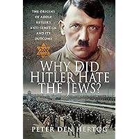 Why Did Hitler Hate the Jews?: The Origins of Adolf Hitler's Anti-Semitism and its Outcome Why Did Hitler Hate the Jews?: The Origins of Adolf Hitler's Anti-Semitism and its Outcome Kindle Hardcover